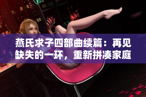 燕氏求子四部曲續(xù)篇：再見(jiàn)缺失的一環(huán)，重新拼湊家庭的完整