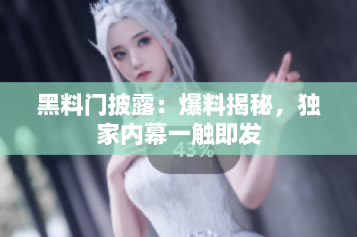 黑料門(mén)披露：爆料揭秘，獨(dú)家內(nèi)幕一觸即發(fā)