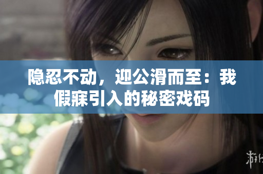 隱忍不動，迎公滑而至：我假寐引入的秘密戲碼