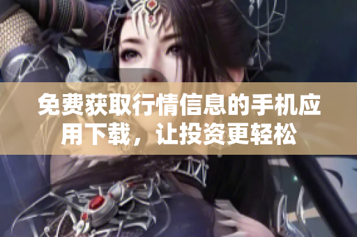 免費(fèi)獲取行情信息的手機(jī)應(yīng)用下載，讓投資更輕松
