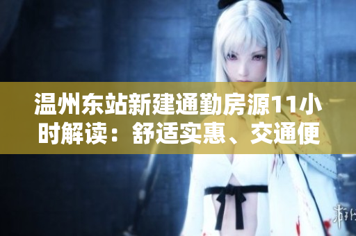 溫州東站新建通勤房源11小時(shí)解讀：舒適實(shí)惠、交通便捷，助力城市發(fā)展