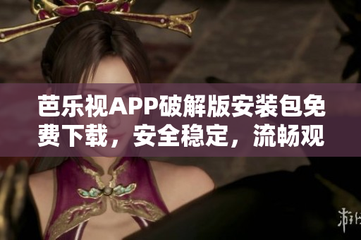 芭樂(lè)視APP破解版安裝包免費(fèi)下載，安全穩(wěn)定，流暢觀影必備