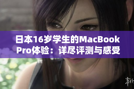日本16歲學(xué)生的MacBook Pro體驗(yàn)：詳盡評(píng)測(cè)與感受分享