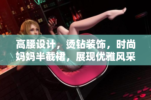 高腰設(shè)計(jì)，燙鉆裝飾，時(shí)尚媽媽半截裙，展現(xiàn)優(yōu)雅風(fēng)采