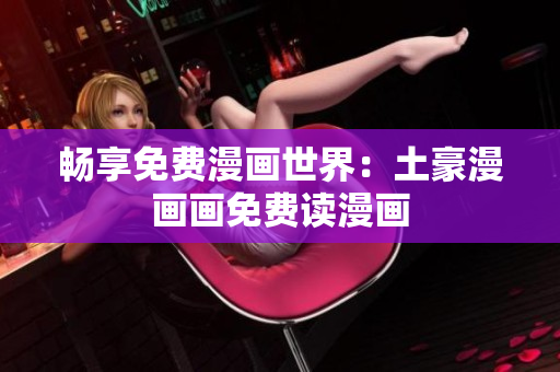 暢享免費(fèi)漫畫世界：土豪漫畫畫免費(fèi)讀漫畫