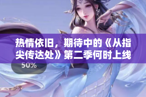 熱情依舊，期待中的《從指尖傳達(dá)處》第二季何時上線？