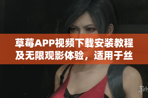 草莓APP視頻下載安裝教程及無(wú)限觀影體驗(yàn)，適用于絲瓜安卓系統(tǒng)，蘇州用戶必看