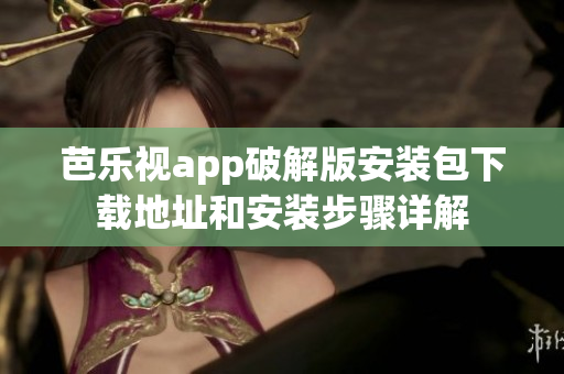 芭樂(lè)視app破解版安裝包下載地址和安裝步驟詳解