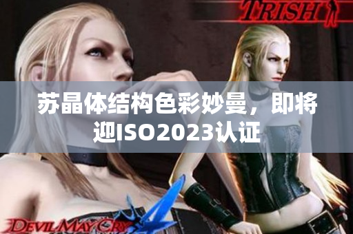 蘇晶體結(jié)構(gòu)色彩妙曼，即將迎ISO2023認(rèn)證