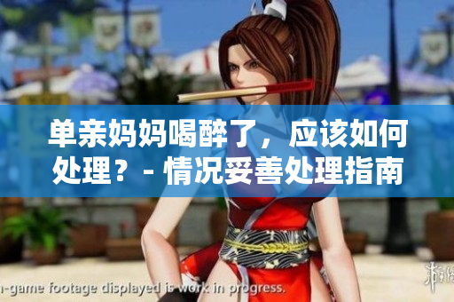 單親媽媽喝醉了，應(yīng)該如何處理？- 情況妥善處理指南