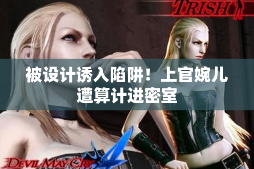 被設(shè)計誘入陷阱！上官婉兒遭算計進密室