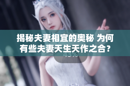 揭秘夫妻相宜的奧秘 為何有些夫妻天生天作之合？