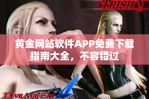 黃金網(wǎng)站軟件APP免費(fèi)下載指南大全，不容錯(cuò)過(guò)