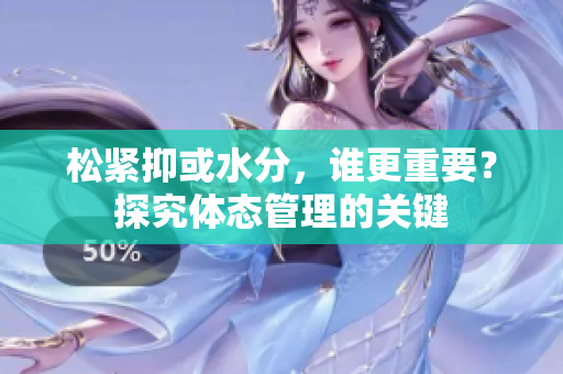 松緊抑或水分，誰(shuí)更重要？探究體態(tài)管理的關(guān)鍵