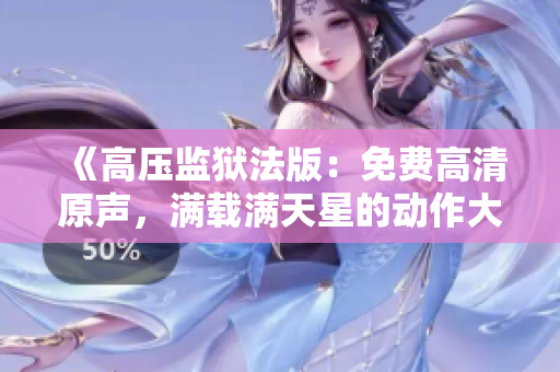 《高壓監(jiān)獄法版：免費高清原聲，滿載滿天星的動作大片》