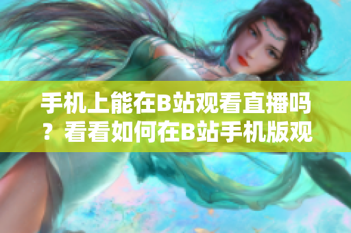 手機(jī)上能在B站觀看直播嗎？看看如何在B站手機(jī)版觀看直播