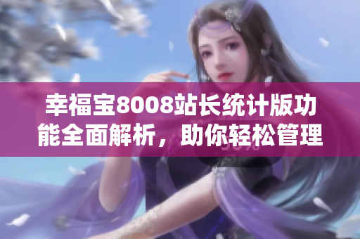 幸福寶8008站長統(tǒng)計(jì)版功能全面解析，助你輕松管理網(wǎng)站