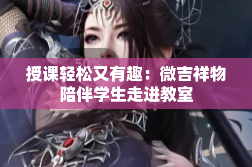 授課輕松又有趣：微吉祥物陪伴學(xué)生走進(jìn)教室