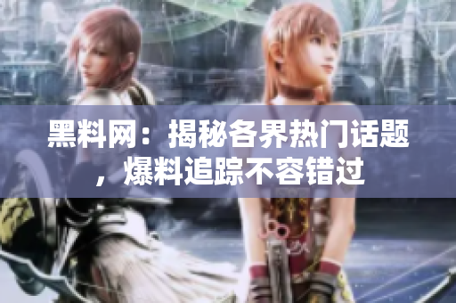 黑料網(wǎng)：揭秘各界熱門話題，爆料追蹤不容錯過