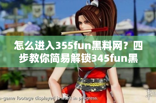 怎么進(jìn)入355fun黑料網(wǎng)？四步教你簡(jiǎn)易解鎖345fun黑料網(wǎng)!