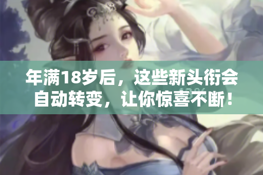 年滿18歲后，這些新頭銜會(huì)自動(dòng)轉(zhuǎn)變，讓你驚喜不斷！