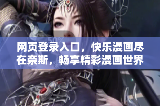 網(wǎng)頁(yè)登錄入口，快樂漫畫盡在奈斯，暢享精彩漫畫世界