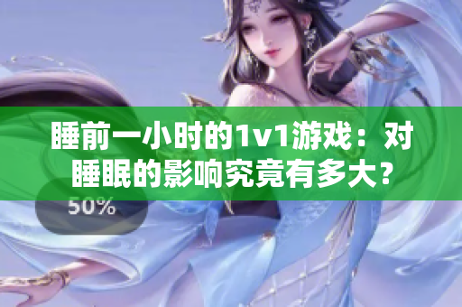 睡前一小時(shí)的1v1游戲：對(duì)睡眠的影響究竟有多大？