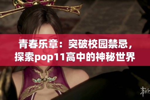 青春樂(lè)章：突破校園禁忌，探索pop11高中的神秘世界