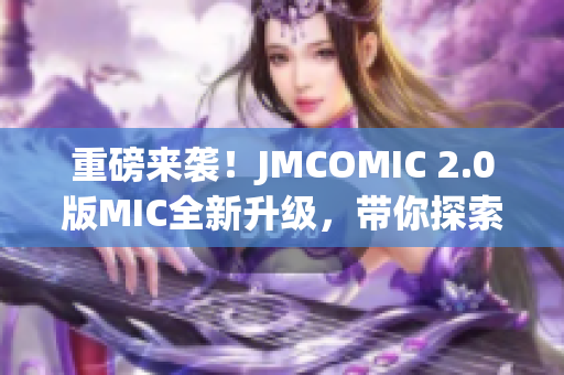 重磅來(lái)襲！JMCOMIC 2.0版MIC全新升級(jí)，帶你探索全新漫畫(huà)世界！