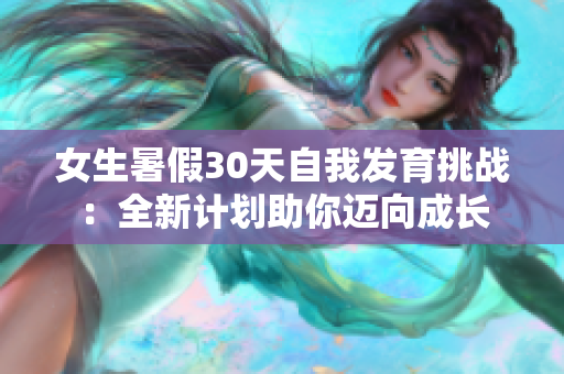 女生暑假30天自我發(fā)育挑戰(zhàn)：全新計(jì)劃助你邁向成長