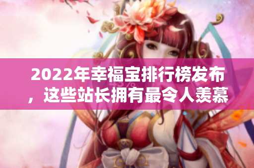 2022年幸福寶排行榜發(fā)布，這些站長擁有最令人羨慕的幸福秘密