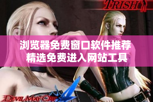 瀏覽器免費(fèi)窗口軟件推薦 精選免費(fèi)進(jìn)入網(wǎng)站工具