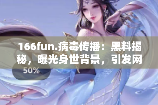 166fun.病毒傳播：黑料揭秘，曝光身世背景，引發(fā)網(wǎng)友熱議