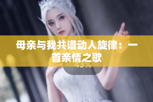 母親與我共譜動(dòng)人旋律：一首親情之歌
