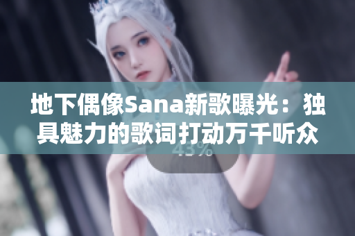 地下偶像Sana新歌曝光：獨(dú)具魅力的歌詞打動(dòng)萬(wàn)千聽眾