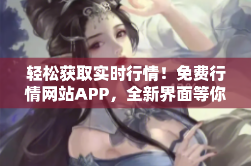 輕松獲取實時行情！免費行情網(wǎng)站APP，全新界面等你下載！