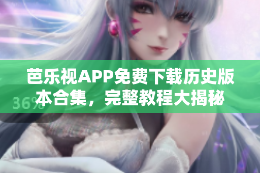 芭樂視APP免費下載歷史版本合集，完整教程大揭秘