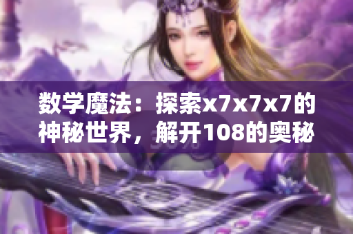 數(shù)學(xué)魔法：探索x7x7x7的神秘世界，解開(kāi)108的奧秘