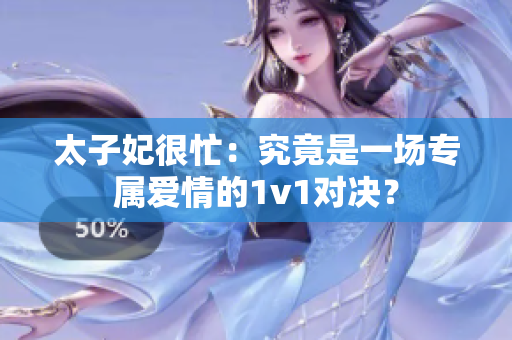 太子妃很忙：究竟是一場(chǎng)專屬愛(ài)情的1v1對(duì)決？