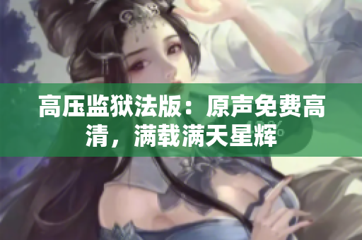 高壓監(jiān)獄法版：原聲免費高清，滿載滿天星輝