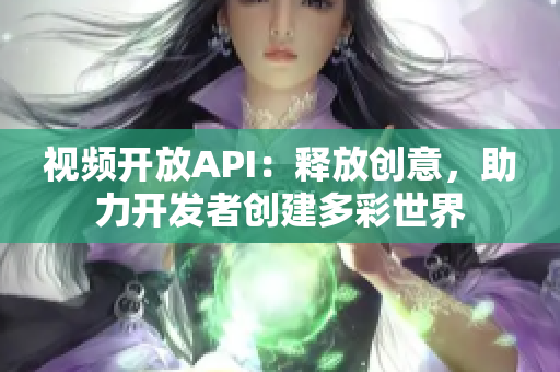 視頻開放API：釋放創(chuàng)意，助力開發(fā)者創(chuàng)建多彩世界