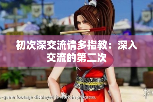 初次深交流請(qǐng)多指教：深入交流的第二次