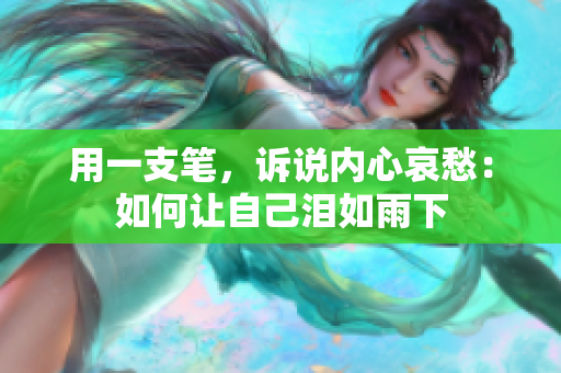 用一支筆，訴說內(nèi)心哀愁：如何讓自己淚如雨下