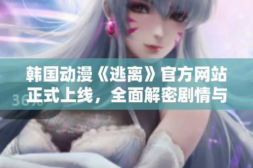 韓國(guó)動(dòng)漫《逃離》官方網(wǎng)站正式上線，全面解密劇情與角色，敬請(qǐng)期待！