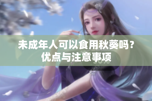 未成年人可以食用秋葵嗎？優(yōu)點與注意事項