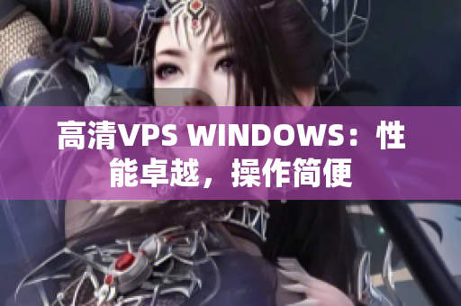 高清VPS WINDOWS：性能卓越，操作簡便