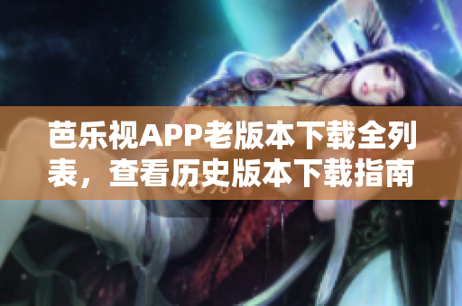 芭樂視APP老版本下載全列表，查看歷史版本下載指南