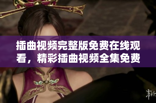 插曲視頻完整版免費在線觀看，精彩插曲視頻全集免費追劇，高清插曲視頻免費觀看。
