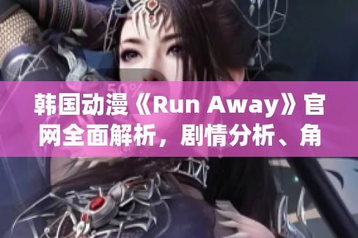 韓國(guó)動(dòng)漫《Run Away》官網(wǎng)全面解析，劇情分析、角色介紹一應(yīng)俱全