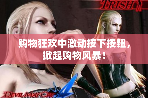購(gòu)物狂歡中激動(dòng)按下按鈕，掀起購(gòu)物風(fēng)暴！